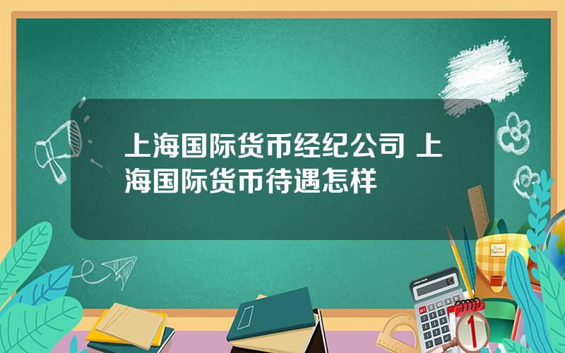 上海国际货币经纪公司 上海国际货币待遇怎样